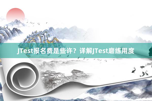 JTest报名费是些许？详解JTest磨练用度