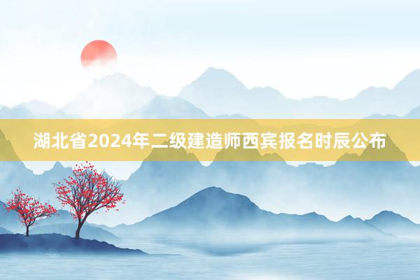 湖北省2024年二级建造师西宾报名时辰公布