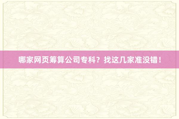 哪家网页筹算公司专科？找这几家准没错！