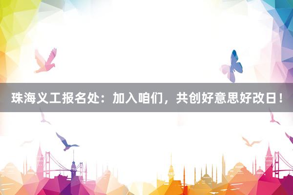 珠海义工报名处：加入咱们，共创好意思好改日！