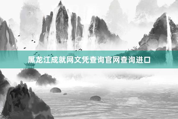 黑龙江成就网文凭查询官网查询进口