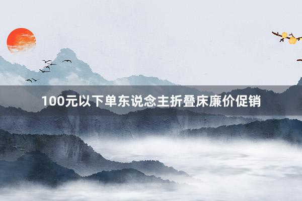 100元以下单东说念主折叠床廉价促销