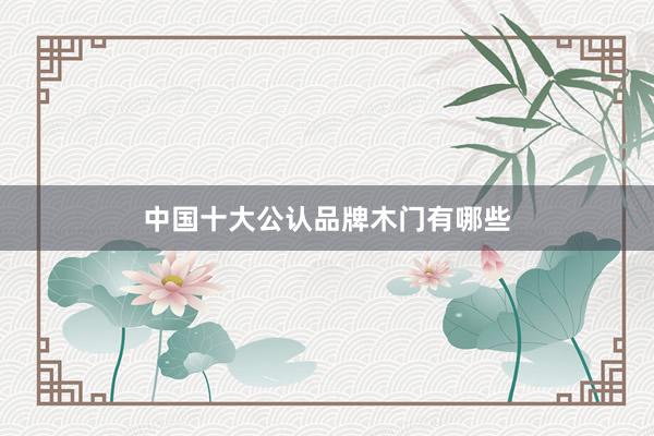 中国十大公认品牌木门有哪些
