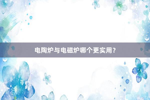 电陶炉与电磁炉哪个更实用？