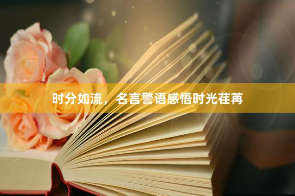 时分如流，名言警语感悟时光荏苒