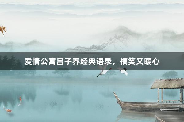 爱情公寓吕子乔经典语录，搞笑又暖心