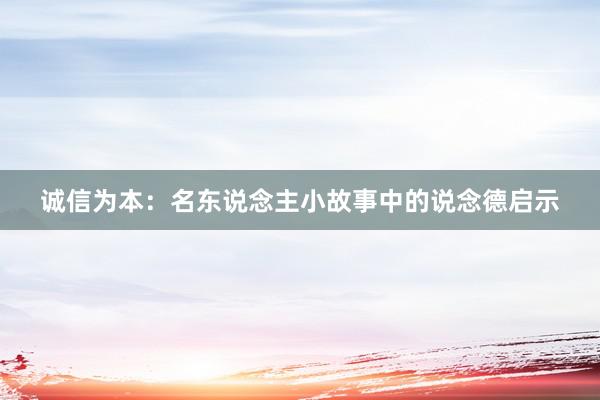 诚信为本：名东说念主小故事中的说念德启示