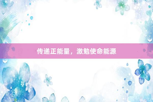 传递正能量，激勉使命能源