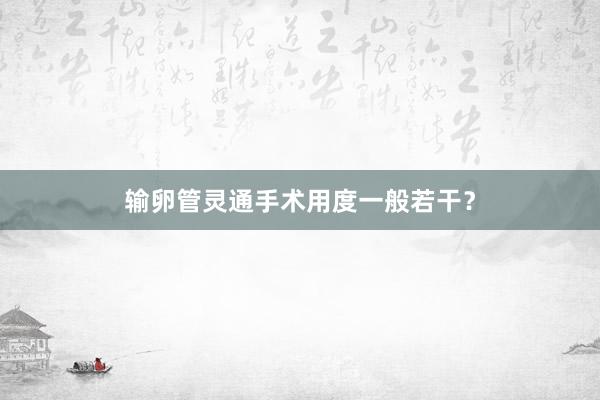 输卵管灵通手术用度一般若干？