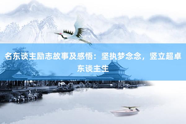 名东谈主励志故事及感悟：坚执梦念念，竖立超卓东谈主生