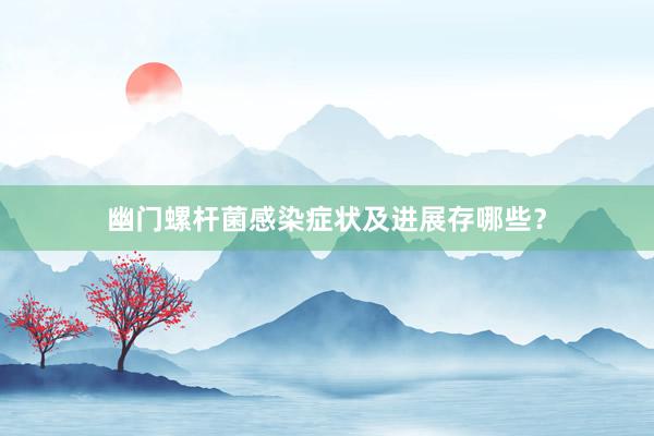 幽门螺杆菌感染症状及进展存哪些？