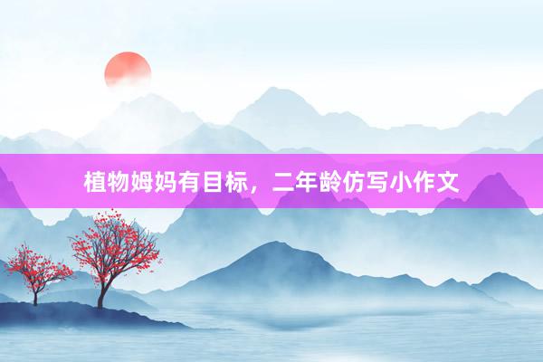 植物姆妈有目标，二年龄仿写小作文