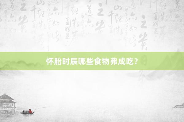 怀胎时辰哪些食物弗成吃？
